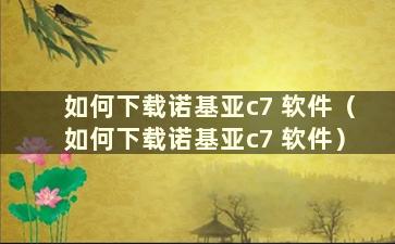 如何下载诺基亚c7 软件（如何下载诺基亚c7 软件）